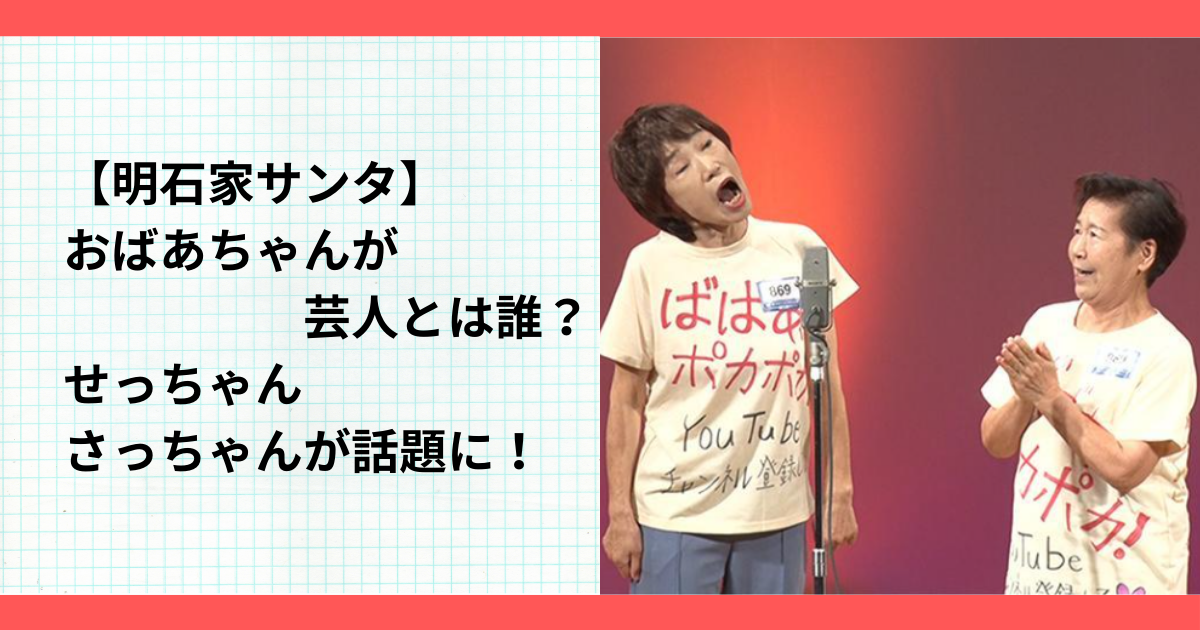 【明石家サンタ】おばあちゃんが芸人とは誰？せっちゃんさっちゃんが話題に！