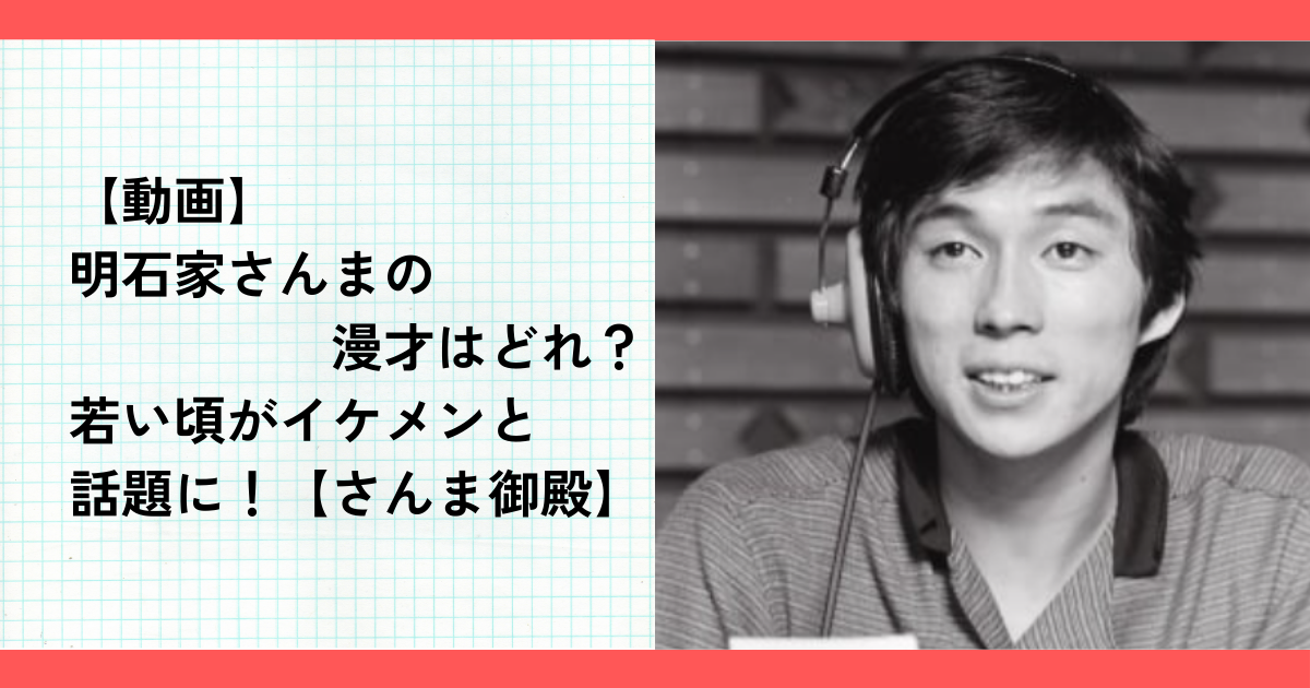 【動画】明石家さんまの漫才はどれ？若い頃がイケメンと話題に！【さんま御殿】