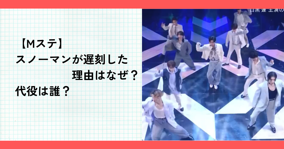 【Mステ】スノーマンが遅刻した理由はなぜ？代役は誰？