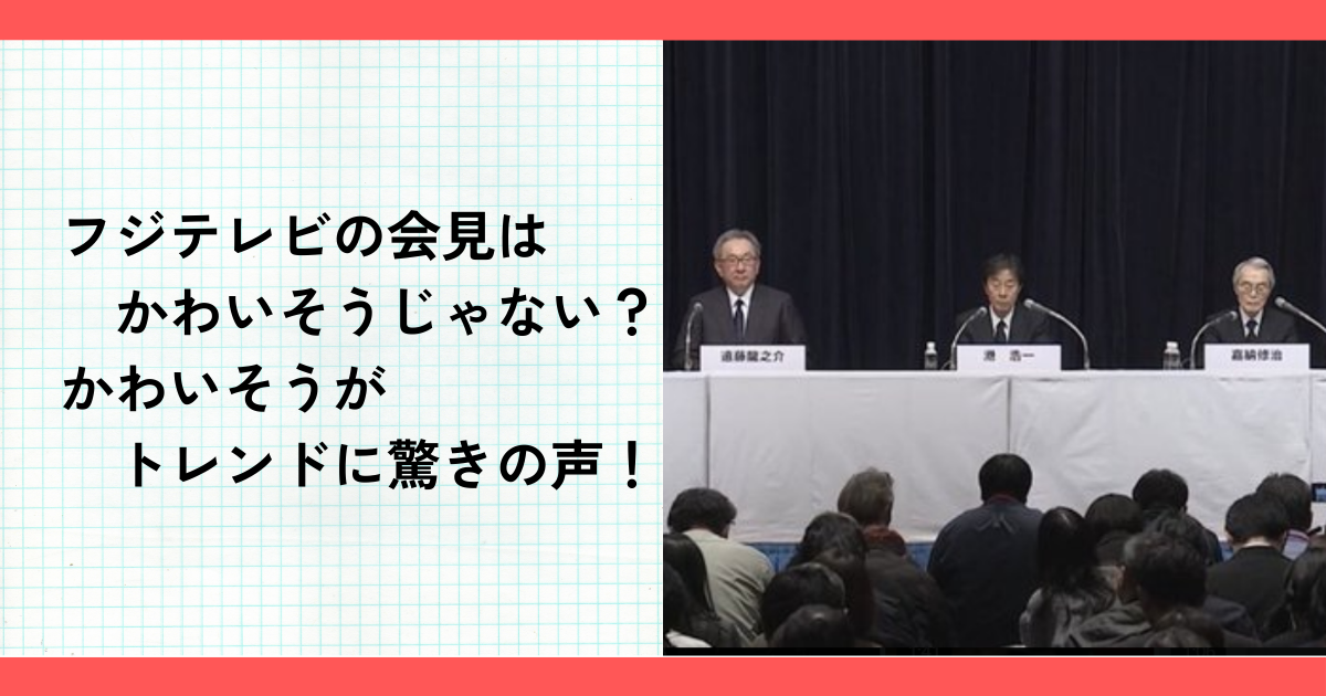 フジテレビの会見はかわいそうじゃない？かわいそうがトレンドに驚きの声！