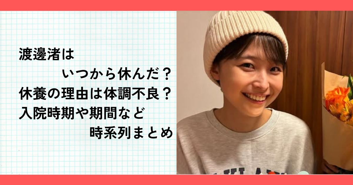 渡邊渚はいつから休んだ？休養の理由は体調不良？入院時期や期間など時系列まとめ