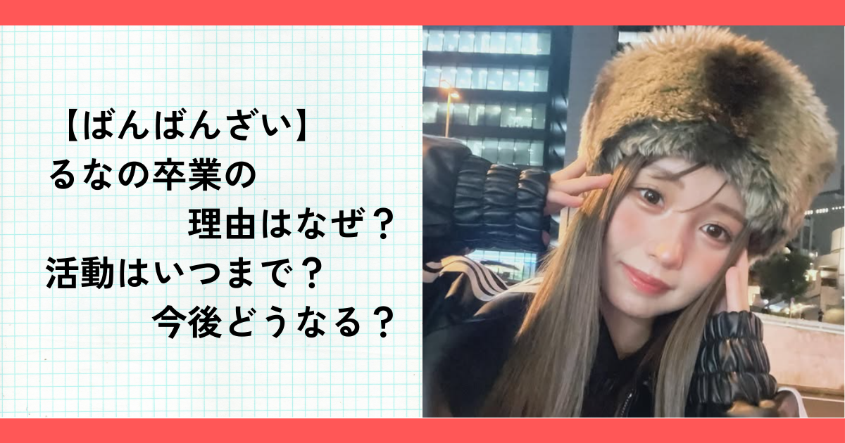 【ばんばんざい】るなの卒業の理由はなぜ？活動はいつまで？今後どうなる？