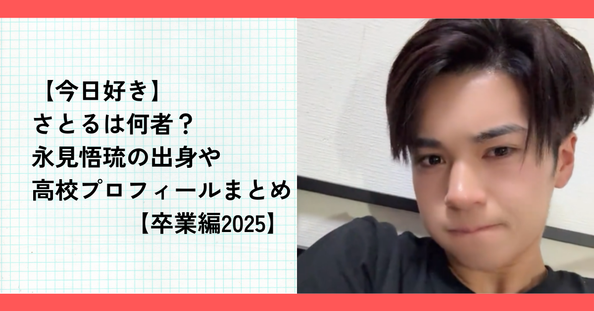 【今日好き】さとるは何者？永見悟琉の出身や高校プロフィールまとめ【卒業編2025】