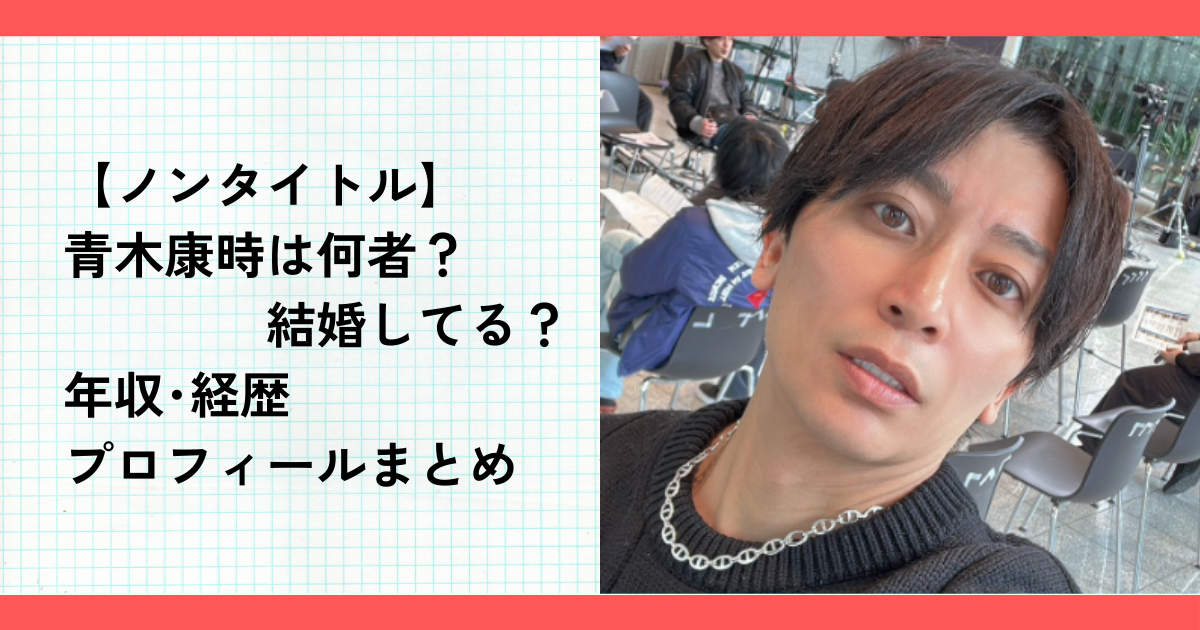 【ノンタイトル】青木康時は何者？結婚してる？年収･経歴プロフィールまとめ