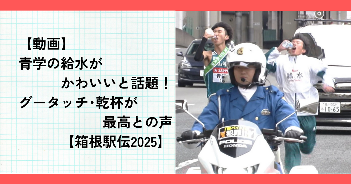 【動画】青学の給水がかわいいと話題！グータッチ･乾杯が最高との声【箱根駅伝2025】