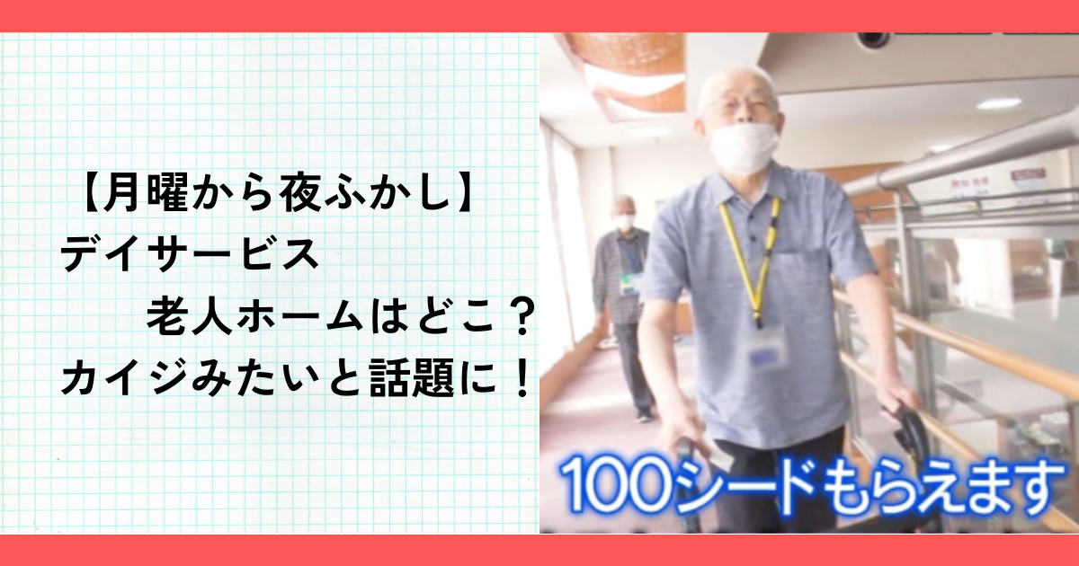 【月曜から夜ふかし】デイサービス老人ホームはどこ？カイジみたいと話題に！