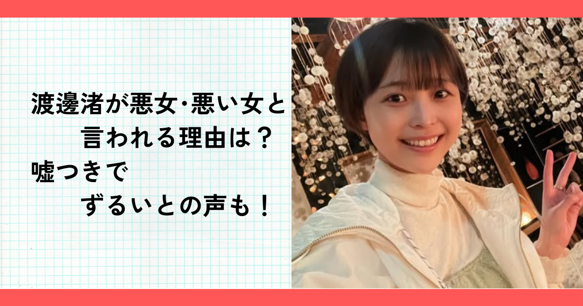 渡邊渚が悪女･悪い女と言われる理由は？嘘つきでずるいとの声も！