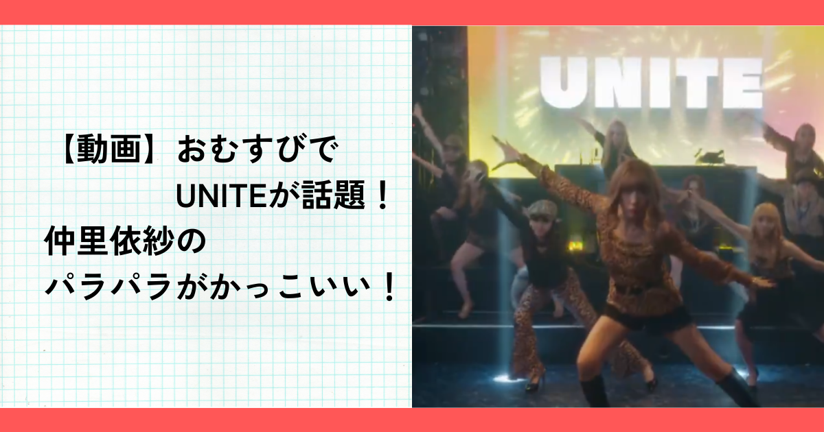 【動画】おむすびでUNITEが話題！仲里依紗のパラパラがかっこいい！