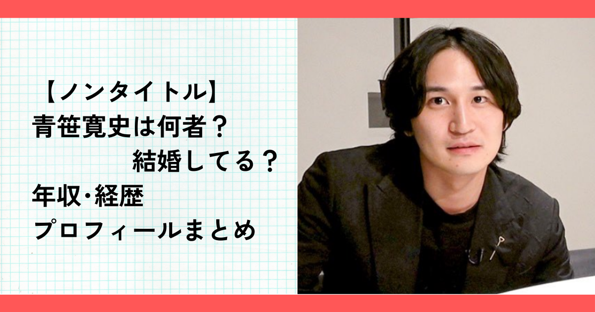 【ノンタイトル】青笹寛史は何者？結婚してる？年収･経歴プロフィールまとめ