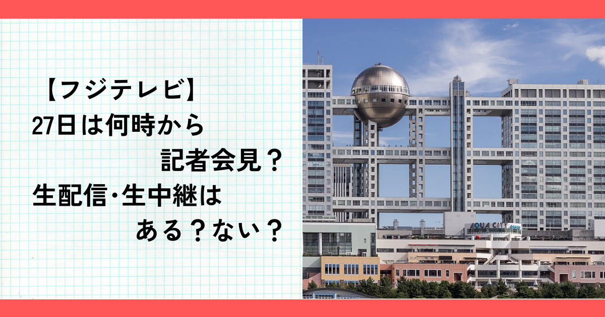 【フジテレビ】27日は何時から記者会見？生配信･生中継はある？ない？