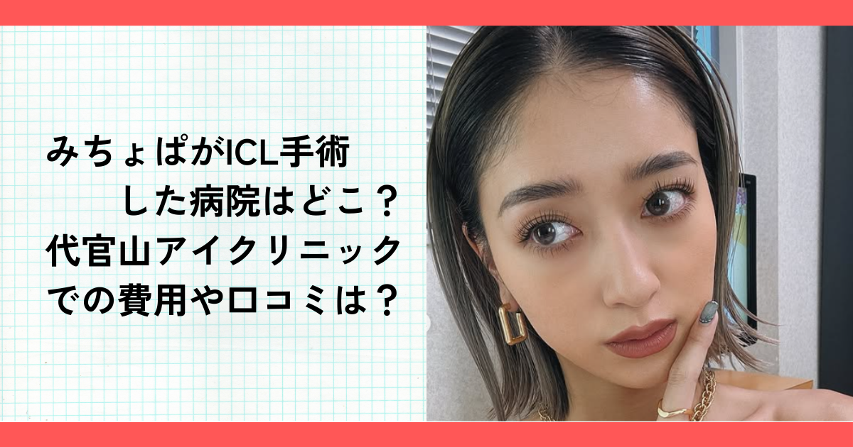 みちょぱがICL手術した病院はどこ？代官山アイクリニックでの費用や口コミは？